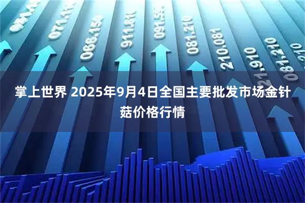 掌上世界 2025年9月4日全国主要批发市场金针菇价格行情