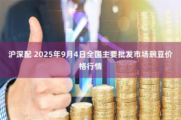 沪深配 2025年9月4日全国主要批发市场豌豆价格行情