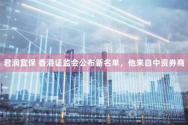 君润宜保 香港证监会公布新名单，他来自中资券商
