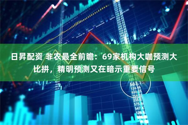 日昇配资 非农最全前瞻：69家机构大咖预测大比拼，精明预测又在暗示重要信号