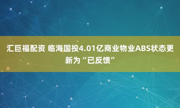 汇巨福配资 临海国投4.01亿商业物业ABS状态更新为“已反馈”