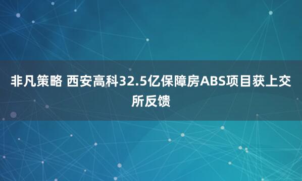 非凡策略 西安高科32.5亿保障房ABS项目获上交所反馈