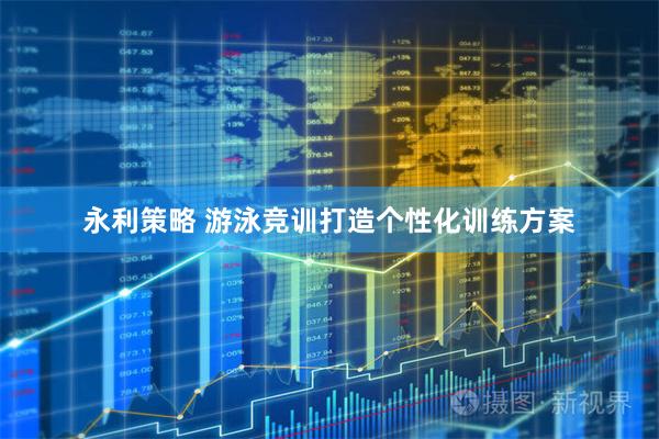 永利策略 游泳竞训打造个性化训练方案