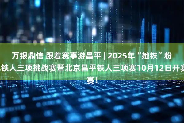 万银鼎信 跟着赛事游昌平 | 2025年“她铁”粉色铁人三项挑战赛暨北京昌平铁人三项赛10月12日开赛！