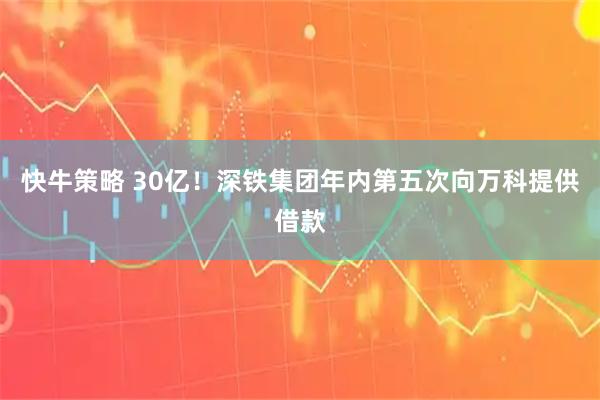 快牛策略 30亿！深铁集团年内第五次向万科提供借款