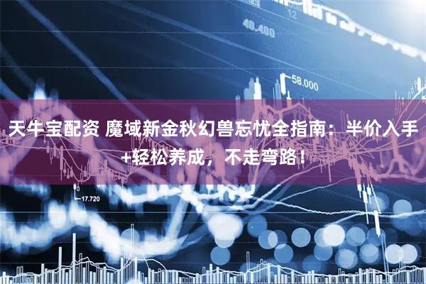 天牛宝配资 魔域新金秋幻兽忘忧全指南：半价入手+轻松养成，不走弯路！