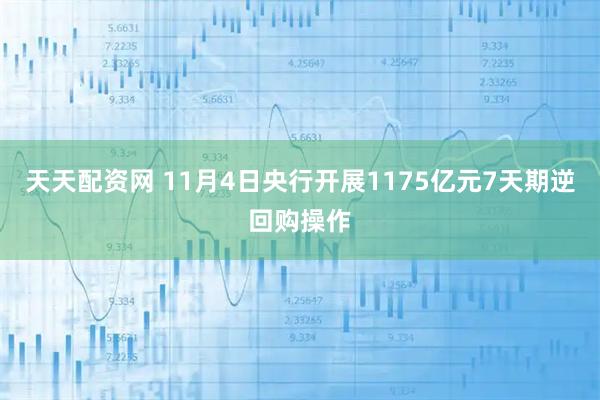 天天配资网 11月4日央行开展1175亿元7天期逆回购操作