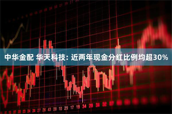 中华金配 华天科技: 近两年现金分红比例均超30%