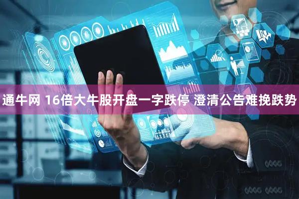 通牛网 16倍大牛股开盘一字跌停 澄清公告难挽跌势