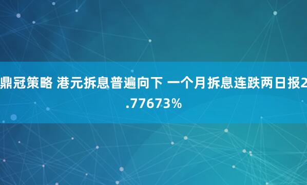 鼎冠策略 港元拆息普遍向下 一个月拆息连跌两日报2.77673%