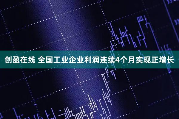 创盈在线 全国工业企业利润连续4个月实现正增长