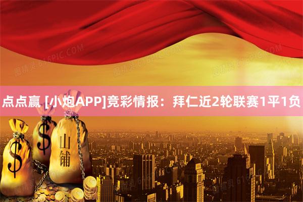 点点赢 [小炮APP]竞彩情报：拜仁近2轮联赛1平1负