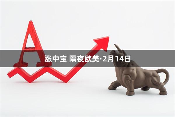 涨中宝 隔夜欧美·2月14日