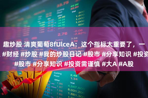 趣炒股 清爽葡萄8fUlceA：这个指标太重要了，一定要会看#财经知识 #财经 #炒股 #我的炒股日记 #股市 #分享知识 #投资需谨慎 #大A #A股