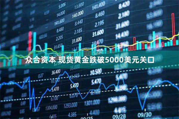 众合资本 现货黄金跌破5000美元关口