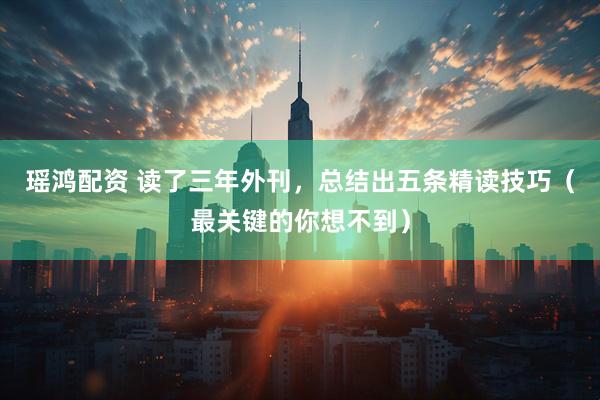 瑶鸿配资 读了三年外刊，总结出五条精读技巧（最关键的你想不到）