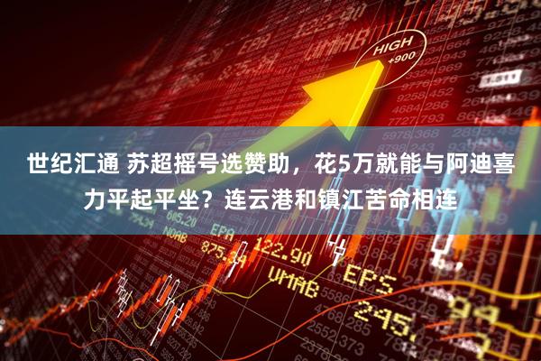 世纪汇通 苏超摇号选赞助，花5万就能与阿迪喜力平起平坐？连云港和镇江苦命相连