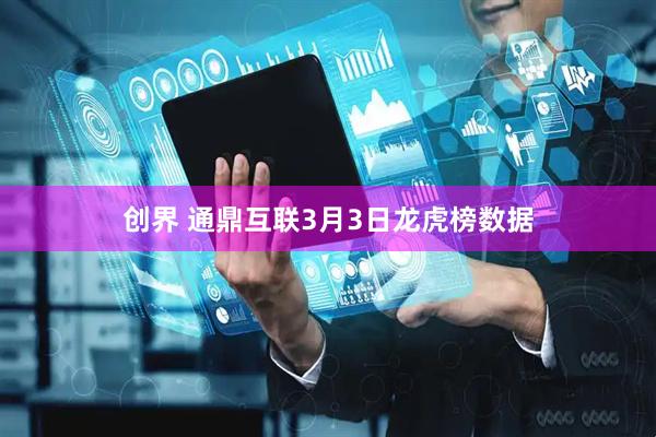 创界 通鼎互联3月3日龙虎榜数据