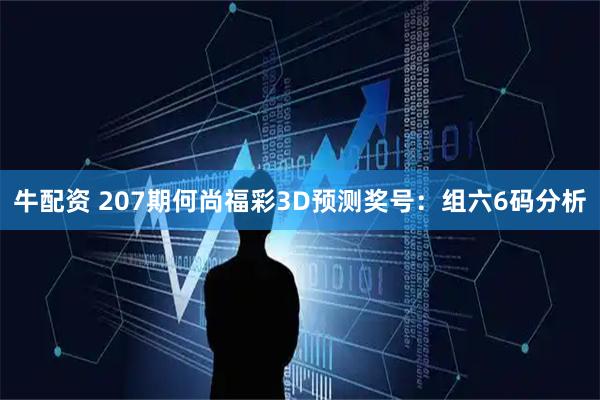 牛配资 207期何尚福彩3D预测奖号：组六6码分析
