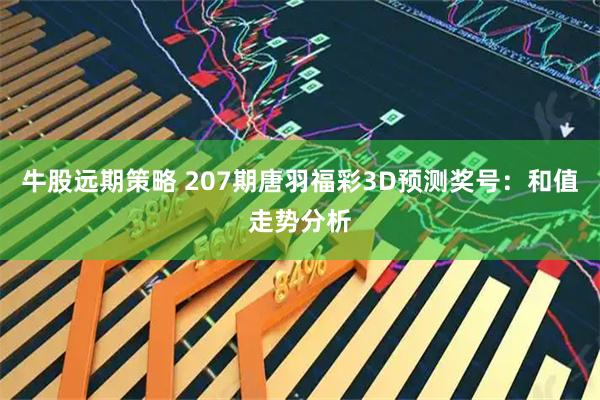 牛股远期策略 207期唐羽福彩3D预测奖号:和值走势分析
