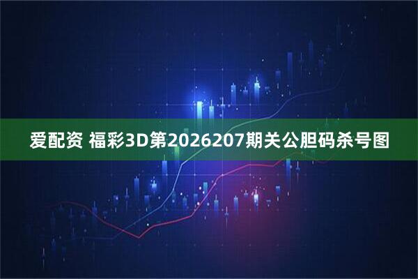 爱配资 福彩3D第2026207期关公胆码杀号图